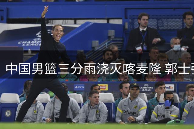 中国男篮三分雨浇灭喀麦隆 郭士强变阵引发战术新思考