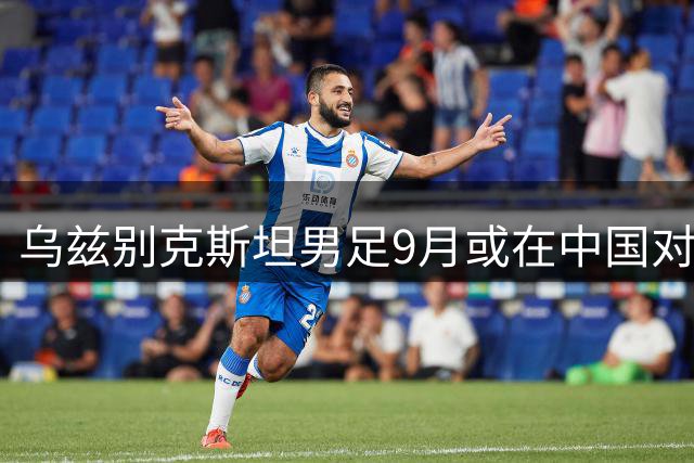 乌兹别克斯坦男足9月或在中国对战阿根廷队