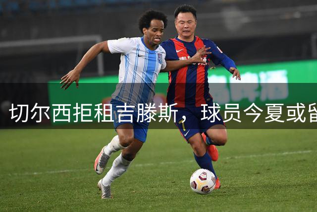 切尔西拒租吉滕斯，球员今夏或留队