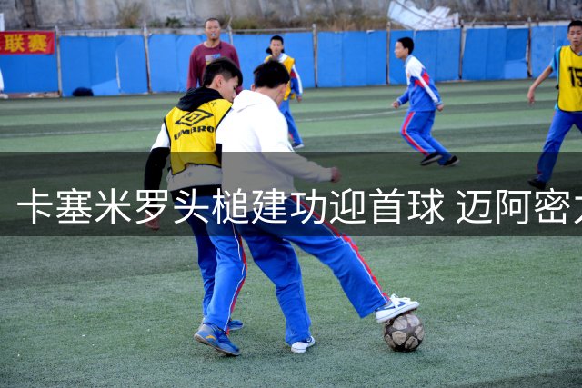卡塞米罗头槌建功迎首球 迈阿密力克蒙特利尔先声夺人