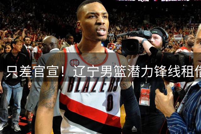 只差官宣！辽宁男篮潜力锋线租借加盟吉林男篮，全运会决赛曾单场砍17分