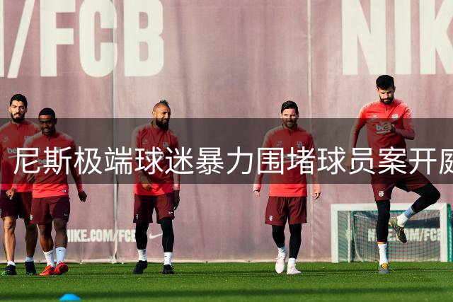 尼斯极端球迷暴力围堵球员案开庭 检方要求最高两年实刑
