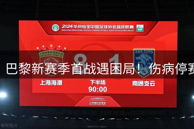 巴黎新赛季首战遇困局！伤病停赛扎堆，能否顺利拿下开门红？