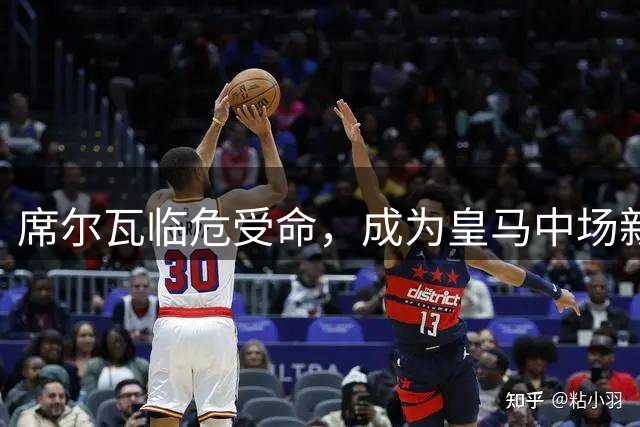 席尔瓦临危受命，成为皇马中场新核心