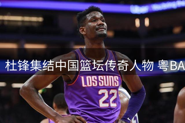 杜锋集结中国篮坛传奇人物 粤BA赛场星光闪耀