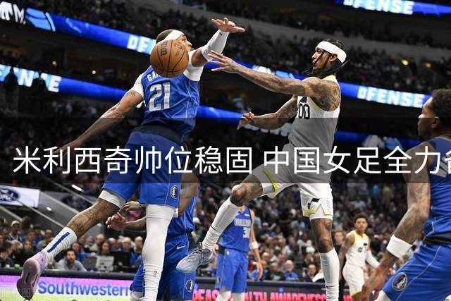 米利西奇帅位稳固 中国女足全力备战亚运会