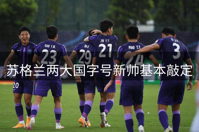 苏格兰两大国字号新帅基本敲定