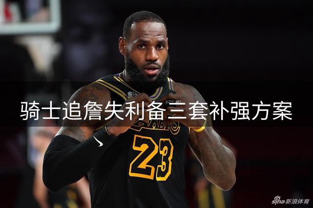 骑士追詹失利备三套补强方案